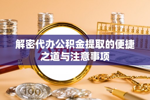 大安解密代办公积金提取的便捷之道与注意事项