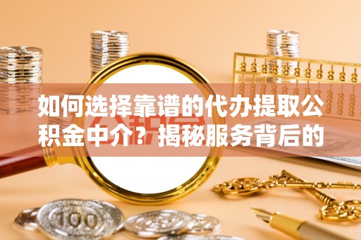 大安如何选择靠谱的代办提取公积金中介？揭秘服务背后的真相