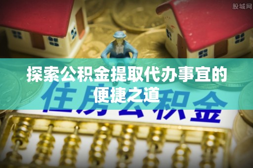 大安探索公积金提取代办事宜的便捷之道