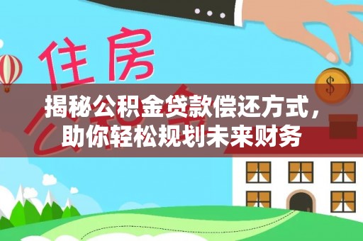 大安揭秘公积金贷款偿还方式，助你轻松规划未来财务