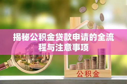 大安揭秘公积金贷款申请的全流程与注意事项