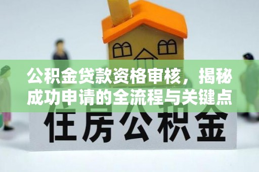 大安公积金贷款资格审核，揭秘成功申请的全流程与关键点