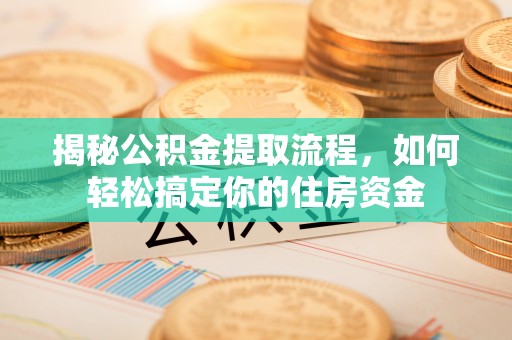 大安揭秘公积金提取流程，如何轻松搞定你的住房资金