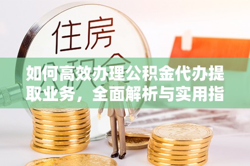大安如何高效办理公积金代办提取业务，全面解析与实用指南