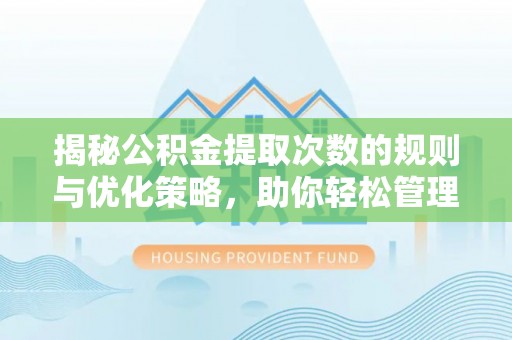 大安揭秘公积金提取次数的规则与优化策略，助你轻松管理财务