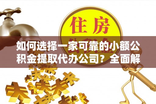 大安如何选择一家可靠的小额公积金提取代办公司？全面解析与指南