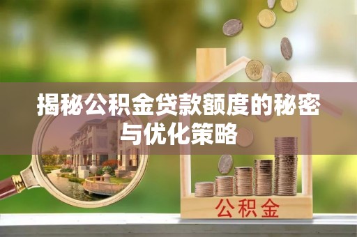 大安揭秘公积金贷款额度的秘密与优化策略