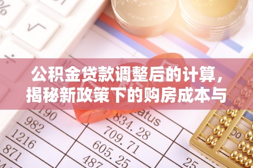 大安公积金贷款调整后的计算，揭秘新政策下的购房成本与规划策略