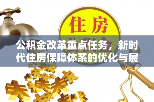 大安公积金改革重点任务，新时代住房保障体系的优化与展望