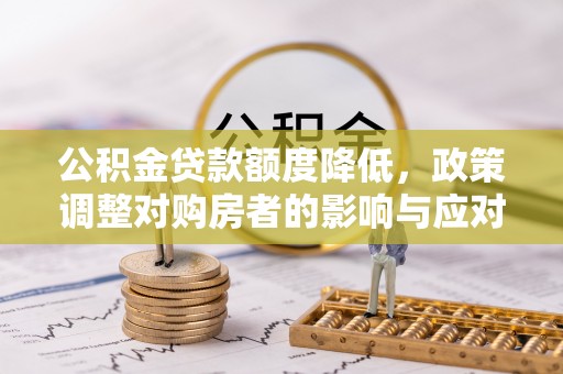 大安公积金贷款额度降低，政策调整对购房者的影响与应对策略