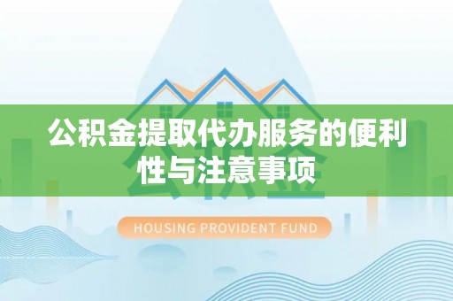 大安公积金提取代办服务的便利性与注意事项