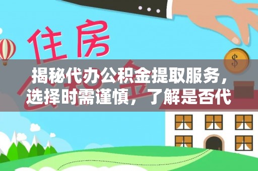 大安揭秘代办公积金提取服务，选择时需谨慎，了解是否代办公积金提取可靠吗？