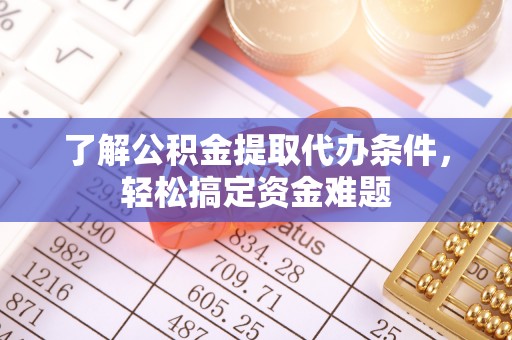 大安了解公积金提取代办条件，轻松搞定资金难题