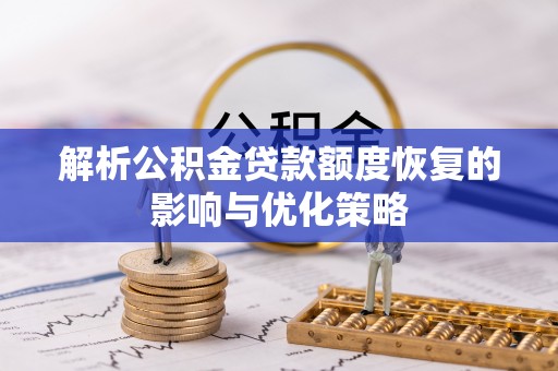 大安解析公积金贷款额度恢复的影响与优化策略