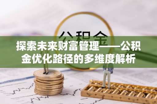 大安探索未来财富管理——公积金优化路径的多维度解析
