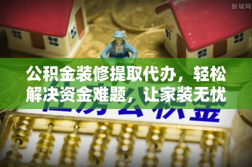 大安公积金装修提取代办，轻松解决资金难题，让家装无忧