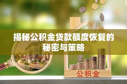 大安揭秘公积金贷款额度恢复的秘密与策略