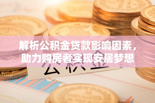 大安解析公积金贷款影响因素，助力购房者实现安居梦想