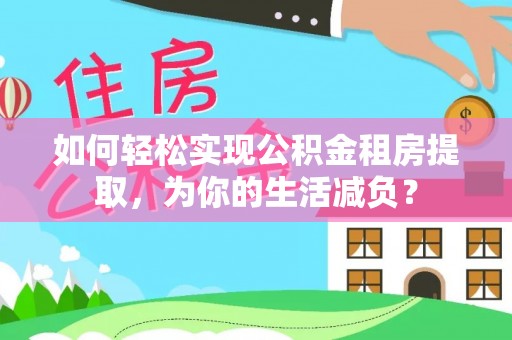 大安如何轻松实现公积金租房提取，为你的生活减负？