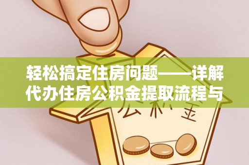 大安轻松搞定住房问题——详解代办住房公积金提取流程与技巧
