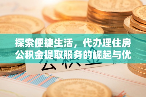 大安探索便捷生活，代办理住房公积金提取服务的崛起与优势