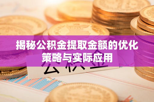 大安揭秘公积金提取金额的优化策略与实际应用