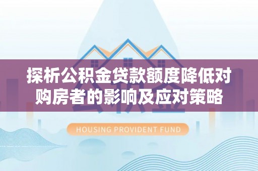 大安探析公积金贷款额度降低对购房者的影响及应对策略