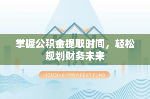 大安掌握公积金提取时间，轻松规划财务未来
