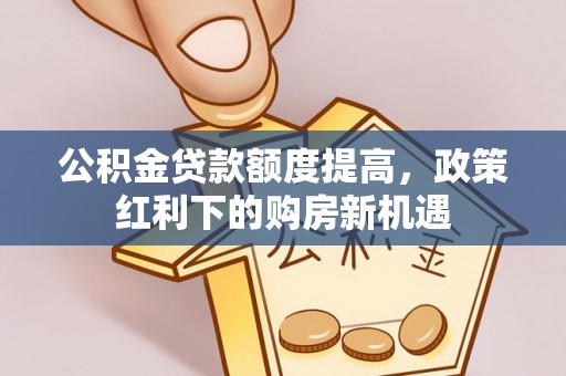 大安公积金贷款额度提高，政策红利下的购房新机遇