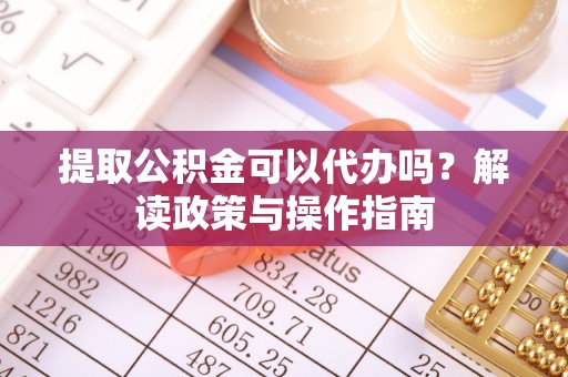 大安提取公积金可以代办吗？解读政策与操作指南
