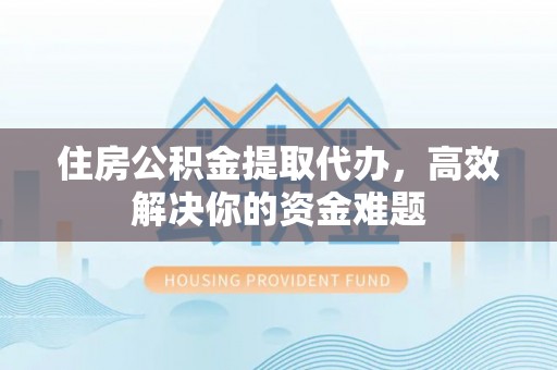 大安住房公积金提取代办，高效解决你的资金难题