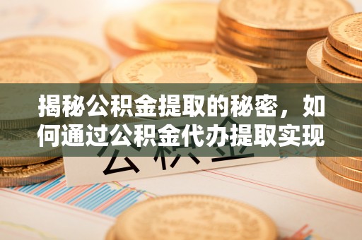 大安揭秘公积金提取的秘密，如何通过公积金代办提取实现财务自由