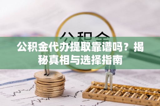 大安公积金代办提取靠谱吗？揭秘真相与选择指南