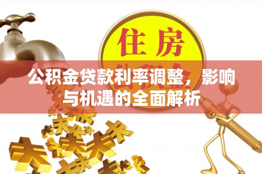 大安公积金贷款利率调整，影响与机遇的全面解析