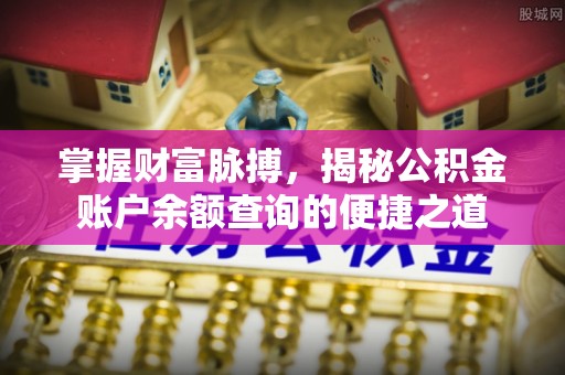 大安掌握财富脉搏，揭秘公积金账户余额查询的便捷之道