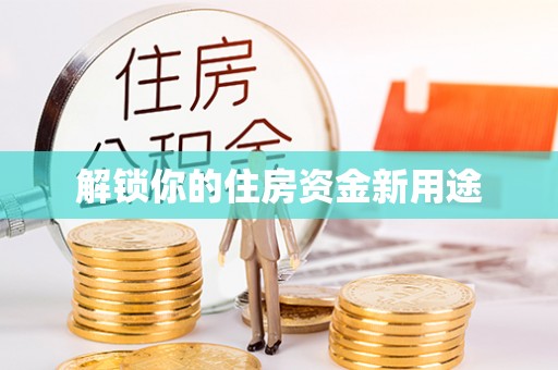 大安解锁你的住房资金新用途