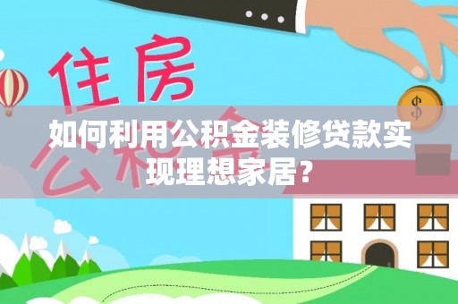 大安如何利用公积金装修贷款实现理想家居？