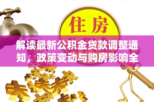 大安解读最新公积金贷款调整通知，政策变动与购房影响全解析