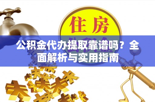 大安公积金代办提取靠谱吗？全面解析与实用指南