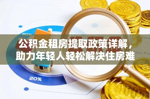 大安公积金租房提取政策详解，助力年轻人轻松解决住房难题