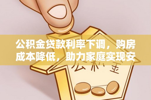 大安公积金贷款利率下调，购房成本降低，助力家庭实现安居梦