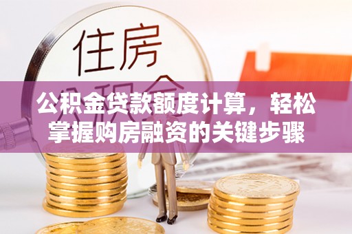 大安公积金贷款额度计算，轻松掌握购房融资的关键步骤
