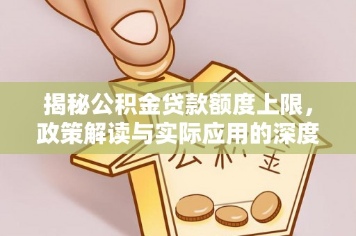 大安揭秘公积金贷款额度上限，政策解读与实际应用的深度分析