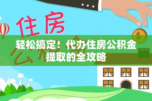 大安轻松搞定！代办住房公积金提取的全攻略