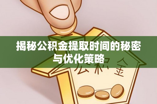 大安揭秘公积金提取时间的秘密与优化策略