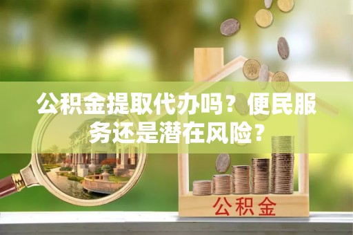 大安公积金提取代办吗？便民服务还是潜在风险？