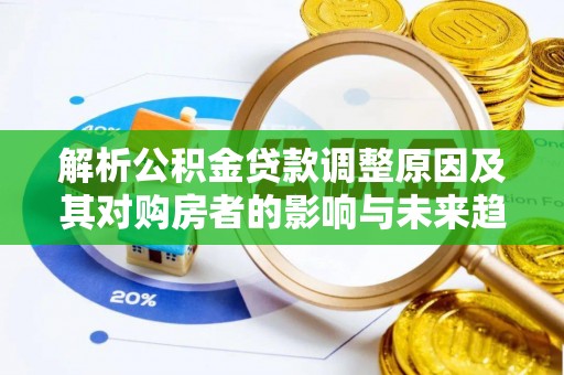 大安解析公积金贷款调整原因及其对购房者的影响与未来趋势