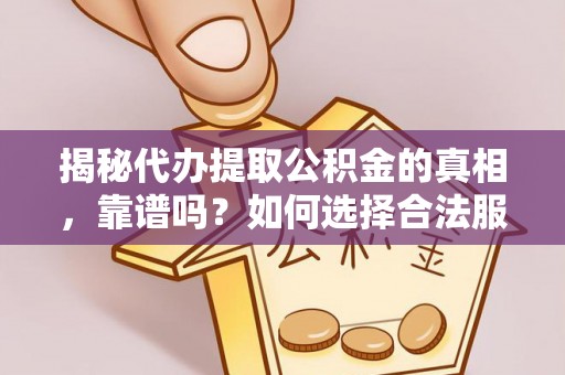 大安揭秘代办提取公积金的真相，靠谱吗？如何选择合法服务？