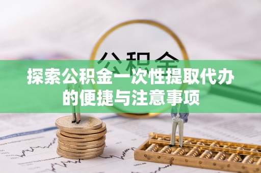 大安探索公积金一次性提取代办的便捷与注意事项