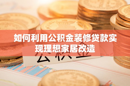 大安如何利用公积金装修贷款实现理想家居改造